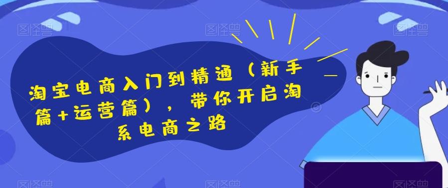 淘宝电商入门到精通（新手篇+运营篇），带你开启淘系电商之路-泱泱学习社