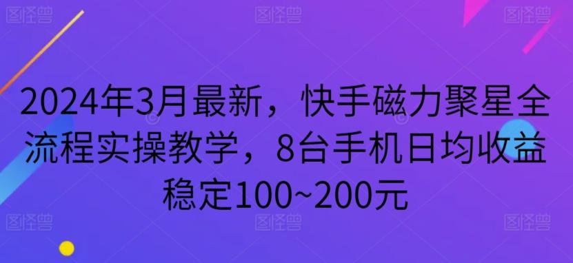 2024年3月最新，快手磁力聚星全流程实操教学，8台手机日均收益稳定100~200元【揭秘】-泱泱学习社