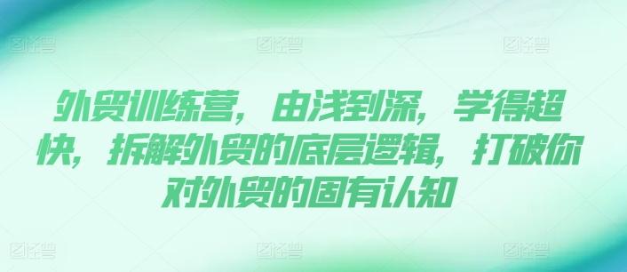 外贸训练营，由浅到深，学得超快，拆解外贸的底层逻辑，打破你对外贸的固有认知-泱泱学习社