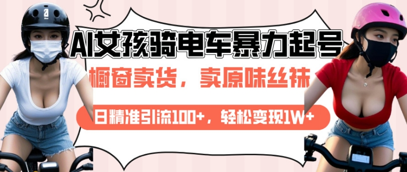AI起号美女骑电车视频，日精准引流100+，轻松变现1W+-泱泱学习社