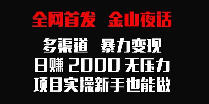 全网首发，金山夜话多渠道暴力变现，日赚2000无压力，项目实操新手也能做-泱泱学习社