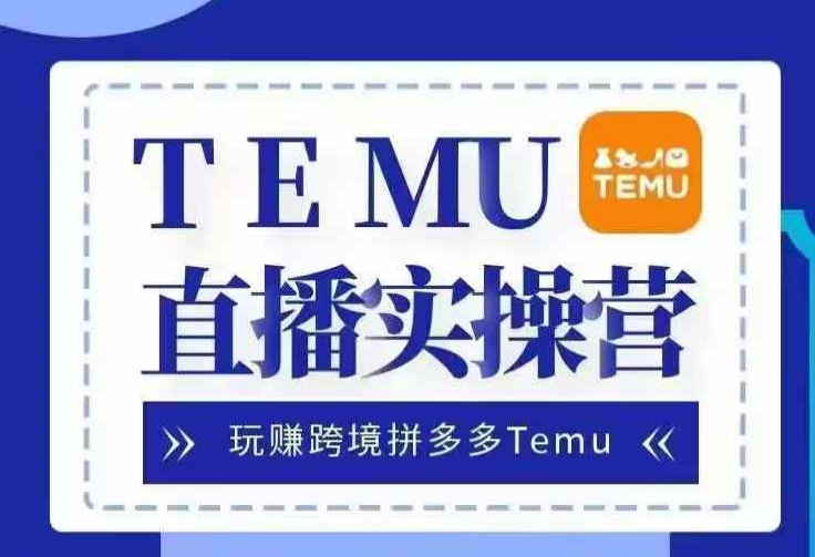 Temu直播实战营，玩赚跨境拼多多Temu，国内电商卷就出海赚美金-泱泱学习社
