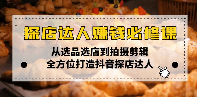 探店达人赚钱必修课，从选品选店到拍摄剪辑，全方位打造抖音探店达人-泱泱学习社