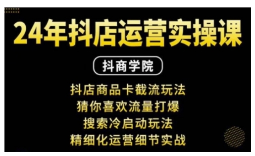 抖音小店运营实操课：抖店商品卡截流玩法，猜你喜欢流量打爆，搜索冷启动玩法，精细化运营细节实战-泱泱学习社