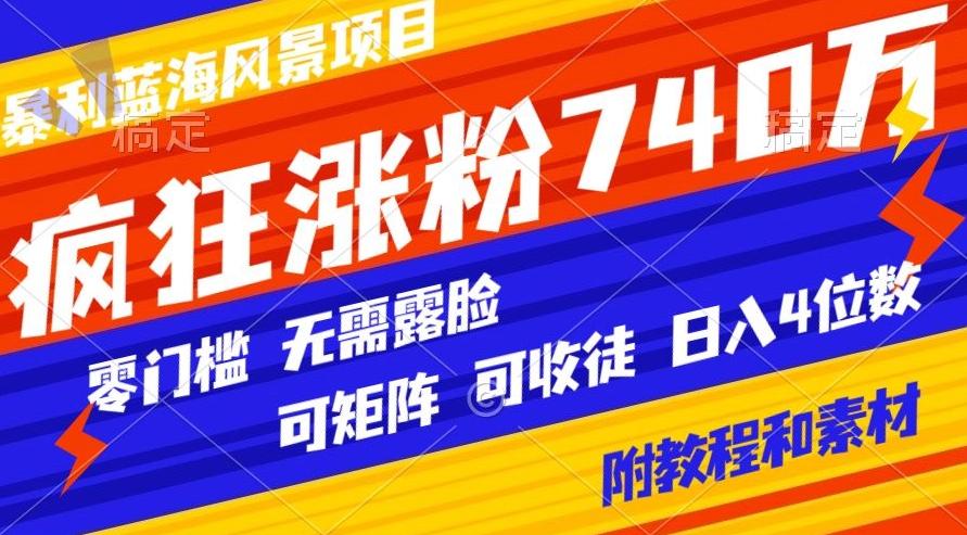 暴利蓝海风景项目疯狂涨粉740w，0门槛，无需露脸，可矩阵，可收徒，日入4位数【附教程和素材】-泱泱学习社