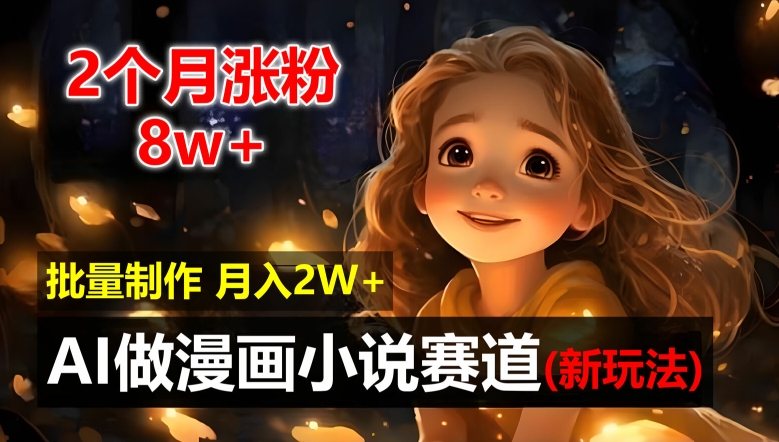 2个月涨粉8w，新玩法AI自动化做漫画小说赛道，操作简单可批量制作，新手小白轻松月入2W【揭秘】-泱泱学习社