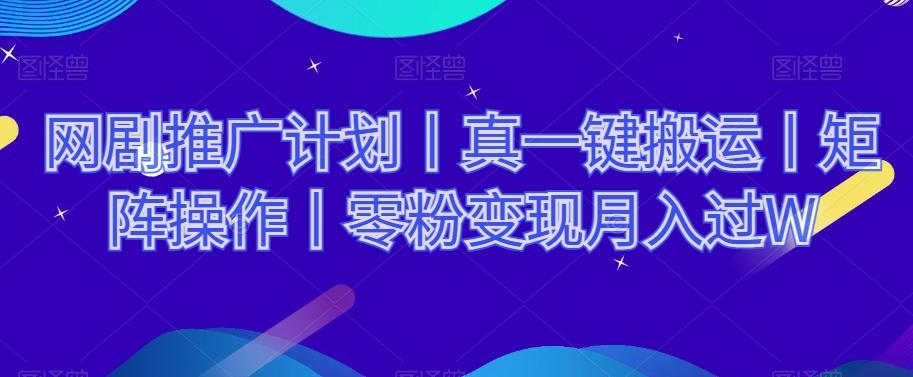 网剧推广计划丨真一键搬运丨矩阵操作丨零粉变现月入过W-泱泱学习社