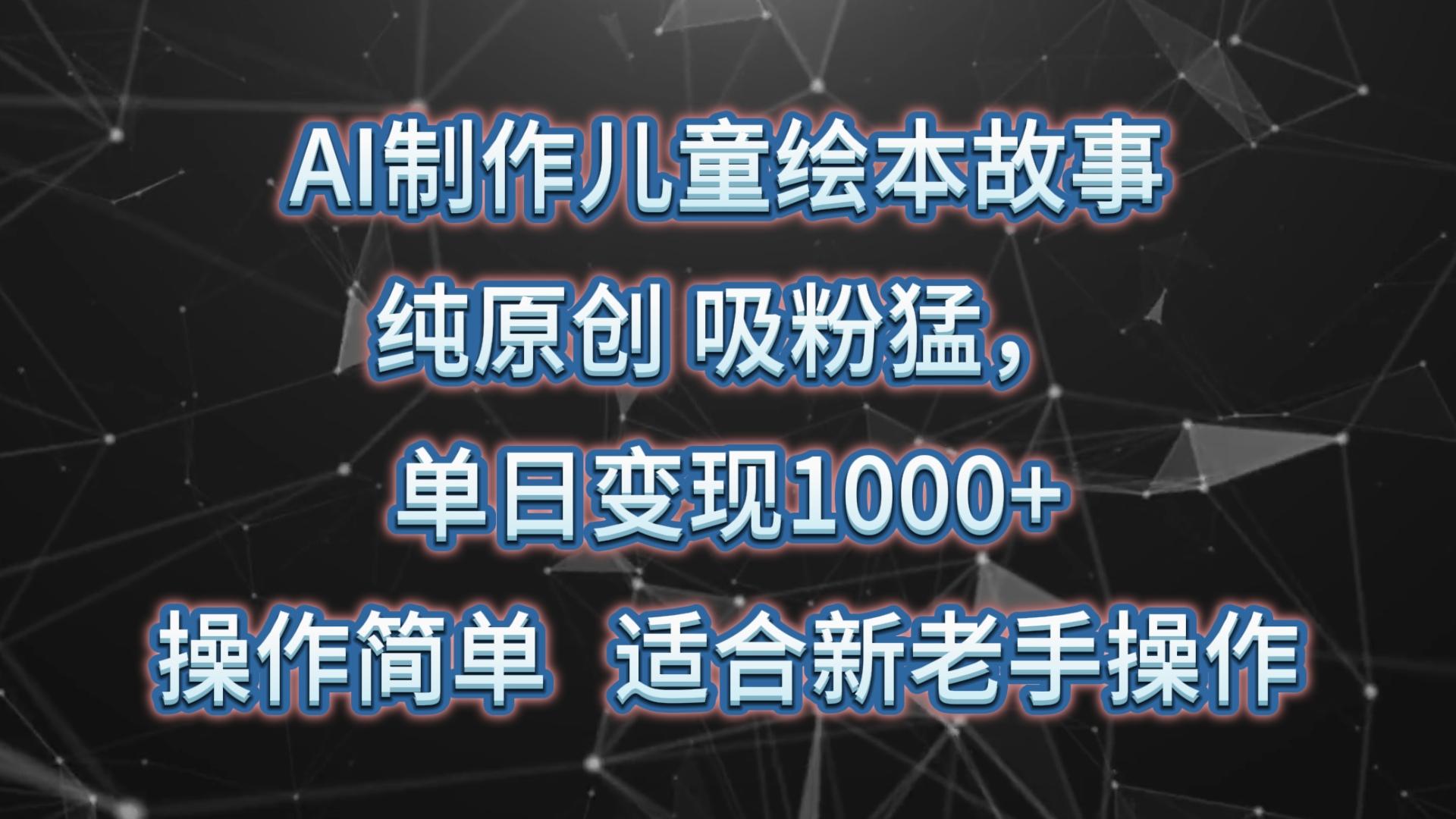 AI制作儿童绘本故事，纯原创，吸粉猛，单日变现1000+，操作简单，适合新老手操作-泱泱学习社
