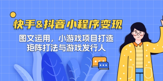 快手&抖音-小程序变现 图文运用/小游戏项目打造/矩阵打法与游戏发行人-泱泱学习社