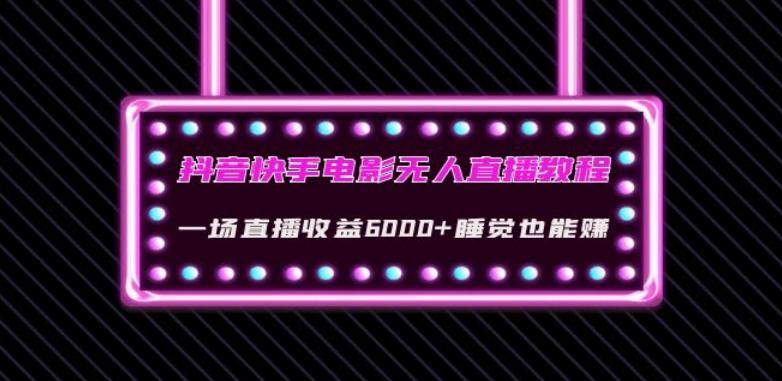 抖音快手电影无人直播教程：一场直播收益6000+睡觉也能赚(教程+软件)【揭秘】-泱泱学习社