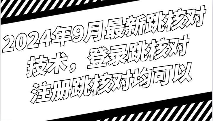 2024年9月最新跳核对技术，登录跳核对，注册跳核对均可以-泱泱学习社