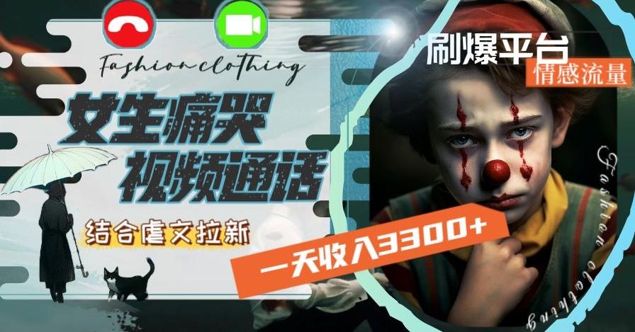 一天收入3300+，用女生痛哭视频通话结合虐文拉新，刷爆平台情感流量【揭秘】-泱泱学习社