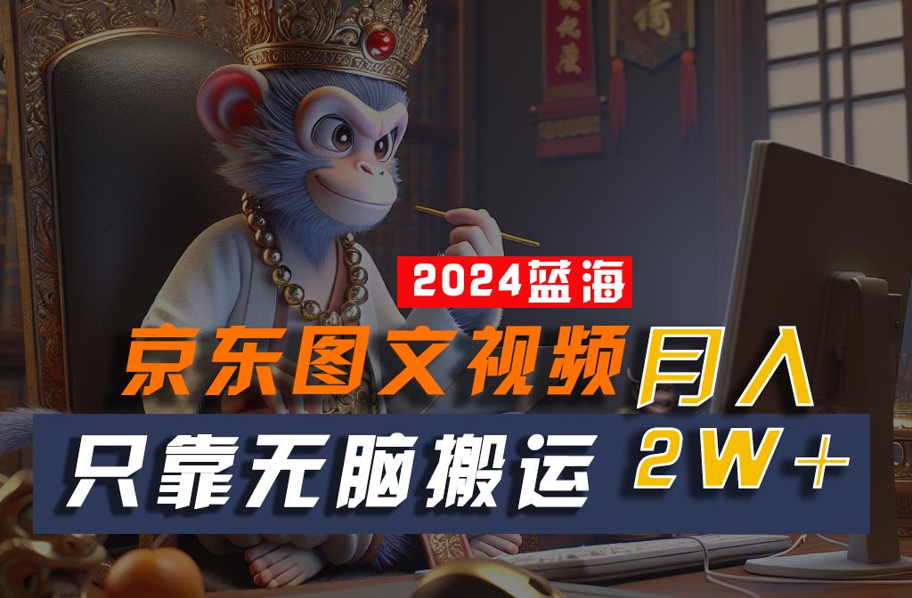 2024最新蓝海项目，只靠无脑搬运，不需要剪辑，有手就会，京东图文视频，每月亲测2w+-泱泱学习社