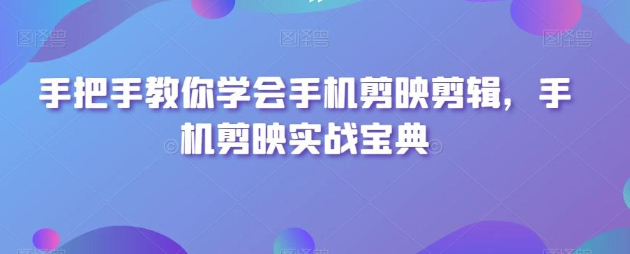 手把手教你学会手机剪映剪辑，手机剪映实战宝典-泱泱学习社