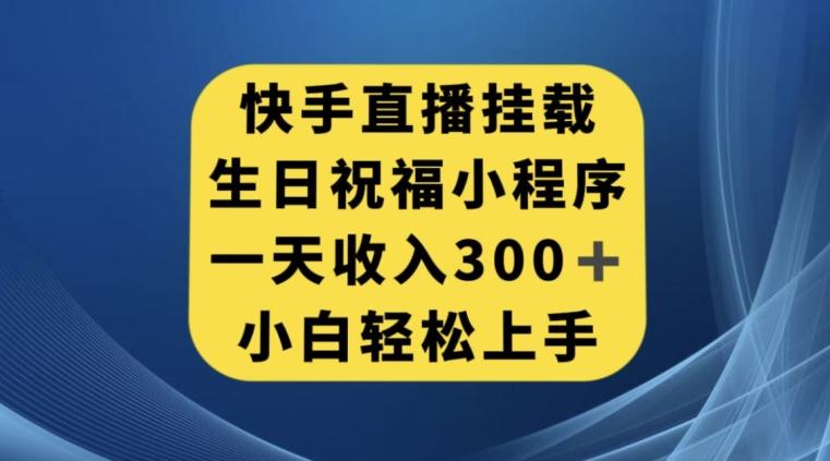 快手挂载生日祝福小程序，一天收入300+，小白轻松上手【揭秘】-泱泱学习社