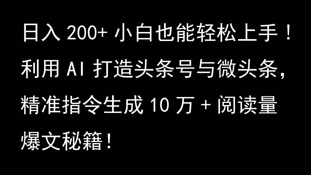 利用AI打造头条号与微头条，精准指令生成10万+阅读量爆文秘籍！日入200+小白也能轻…-泱泱学习社