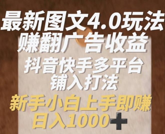 最新图文4.0玩法赚翻广告收益，抖音快手多平台铺入打法，新手小自上手即赚入1k【揭秘】-泱泱学习社