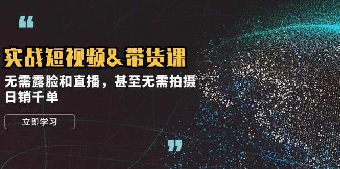 实战短视频&带货课，无需露脸和直播，甚至无需拍摄，日销千单-泱泱学习社