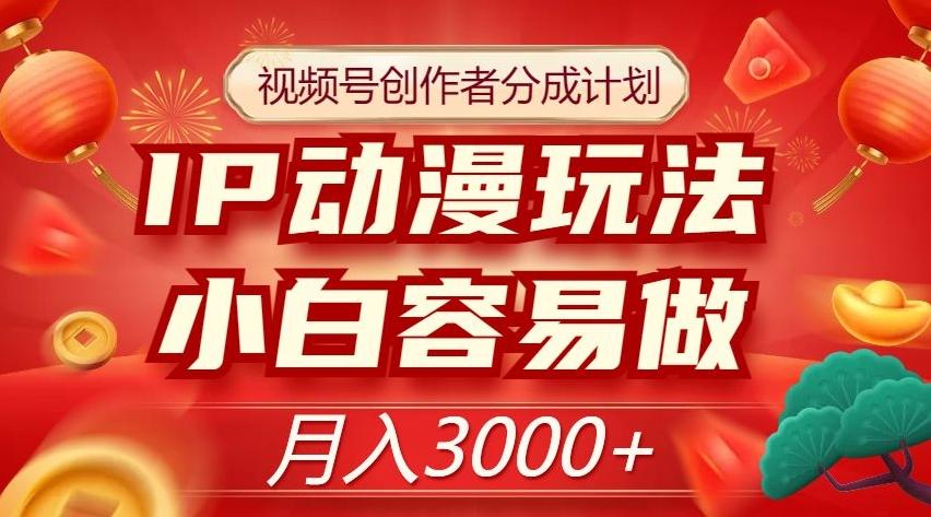 视频号创作者分成计划，IP动漫玩法，小白容易做，月入3000+【揭秘】-泱泱学习社
