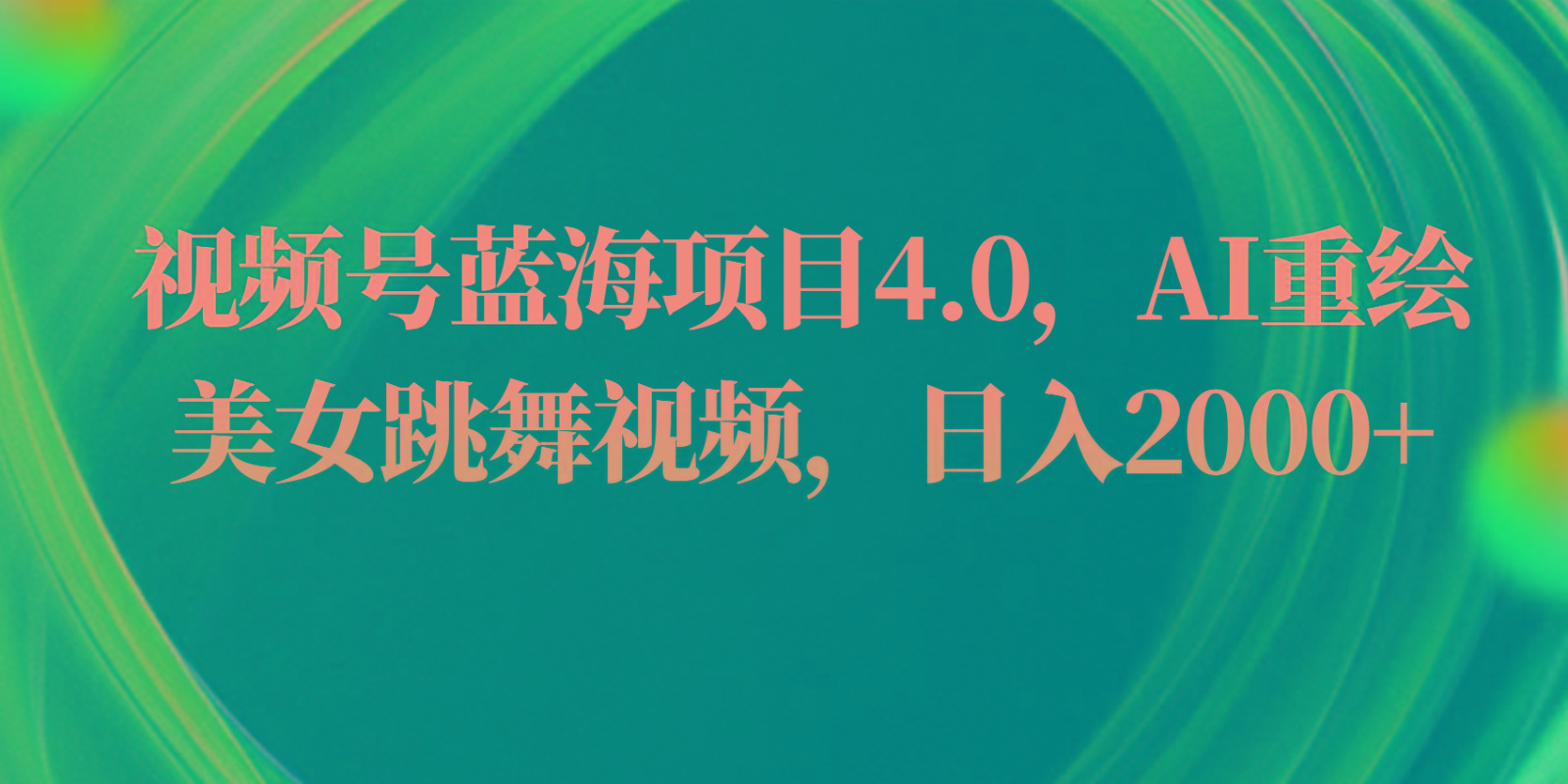 视频号蓝海项目4.0和拓展玩法，AI重绘美女跳舞视频，日入2000+-泱泱学习社