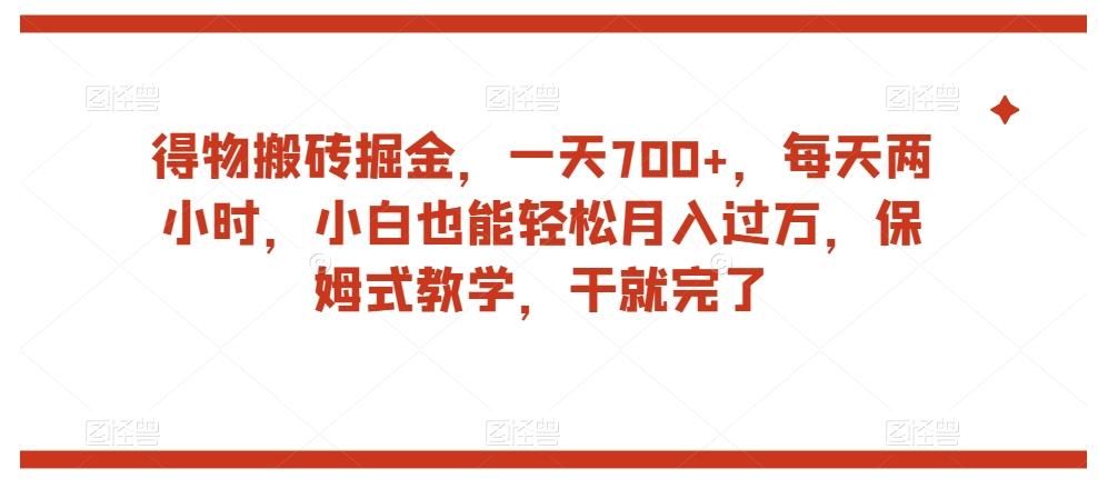 得物搬砖掘金，一天700+，每天两小时，小白也能轻松月入过万，保姆式教学，干就完了-泱泱学习社