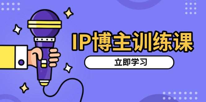 IP博主训练课，定位账号，推荐热门赛道，搭建涨粉架构，拍出更吸粉视频-泱泱学习社