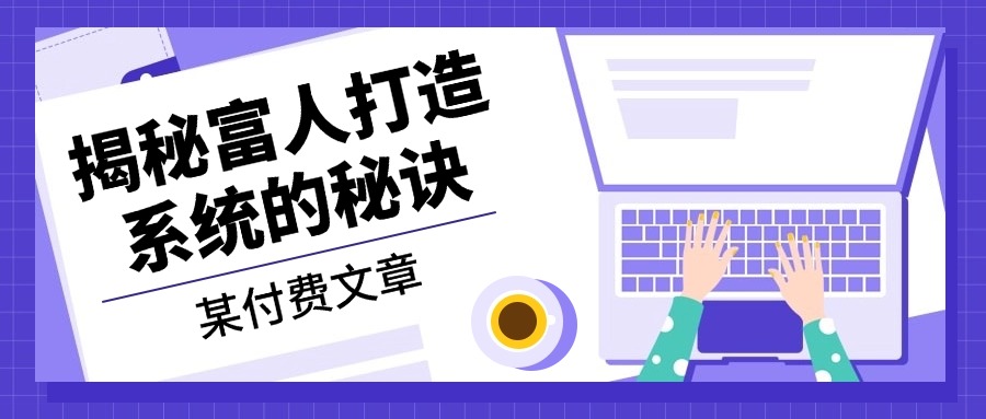某付费文章：《揭秘富人打造系统的秘诀》-泱泱学习社
