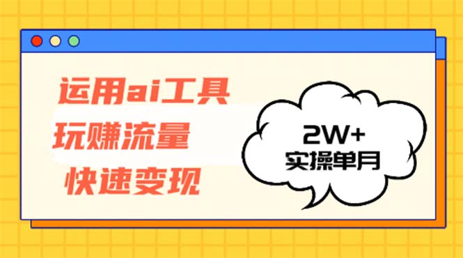 运用AI工具玩赚流量快速变现 实操单月2w+-泱泱学习社