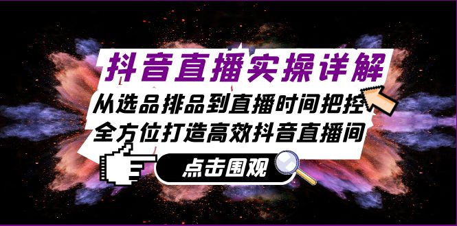 抖音直播实操详解：从选品排品到直播时间把控，全方位打造高效抖音直播间-泱泱学习社