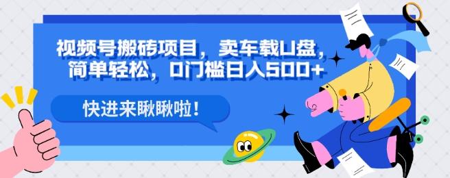 视频号搬砖项目，卖车载U盘，简单轻松，0门槛日入500+-泱泱学习社