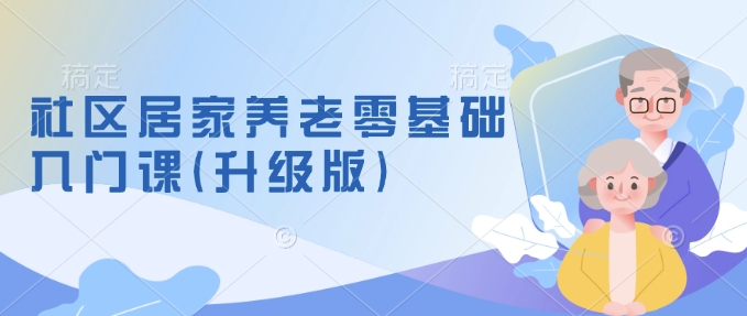 社区居家养老零基础入门课(升级版)了解新手做养老的可行模式，掌握养老项目的筹备方法-泱泱学习社