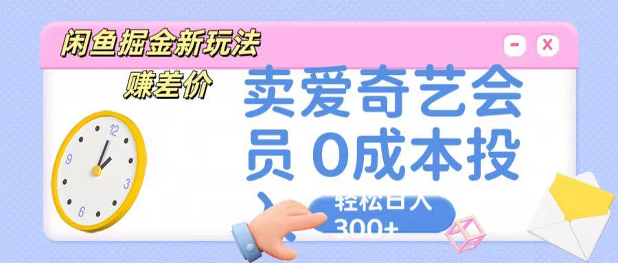 咸鱼掘金新玩法 赚差价 卖爱奇艺会员 0成本投入 轻松日收入300+-泱泱学习社