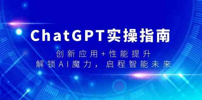 ChatGPT实操指南，创新应用+性能提升，解锁AI魔力，启程智能未来-泱泱学习社