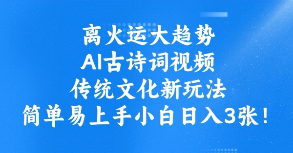 离火运大趋势，ai古诗词视频，传统文化新玩法，简单易上手小白日入3张-泱泱学习社
