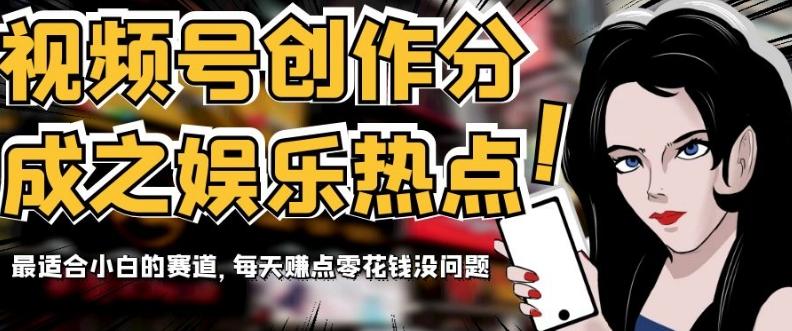 视频号创作分成之娱乐热点，最适合小白的赛道，每天赚点零花钱没问题【揭秘】-泱泱学习社