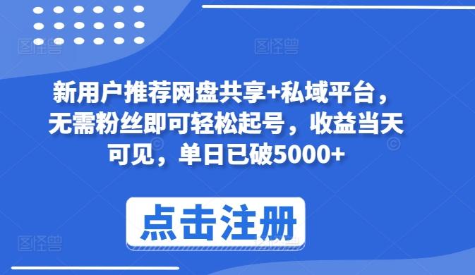 新用户推荐网盘共享+私域平台，无需粉丝即可轻松起号，收益当天可见，单日已破5000+【揭秘】-泱泱学习社