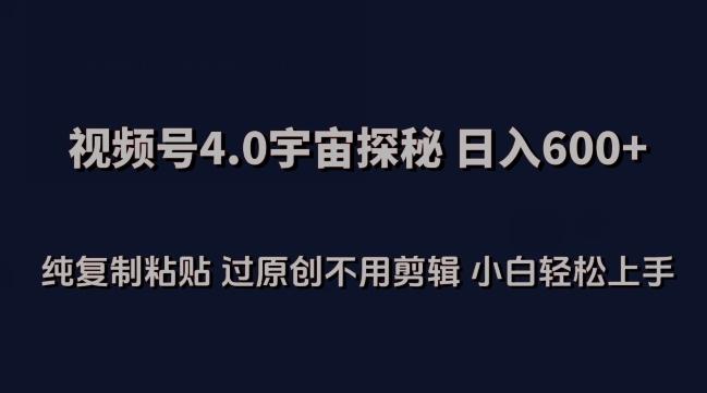 视频号4.0宇宙探秘，日入600多纯复制粘贴过原创不用剪辑小白轻松操作【揭秘】-泱泱学习社