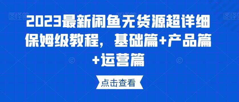 2023最新闲鱼无货源超详细保姆级教程，基础篇+产品篇+运营篇-泱泱学习社