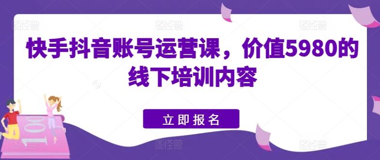快手抖音账号运营课，价值5980的线下培训内容-泱泱学习社