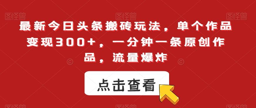 最新今日头条搬砖玩法，单个作品变现300+，一分钟一条原创作品，流量爆炸【揭秘】-泱泱学习社