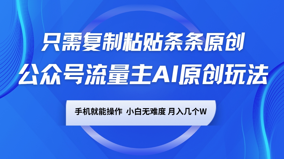 公众号流量主AI原创玩法，只需复制粘贴条条原创，手机可操作，小白无难度，月入几个W-泱泱学习社