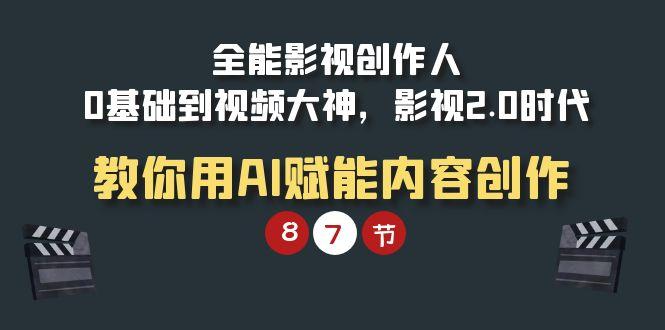 (9543期)全能-影视 创作人，0基础到视频大神，影视2.0时代，教你用AI赋能内容创作-泱泱学习社