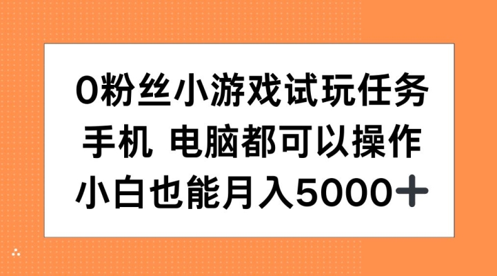 0粉丝小游戏试玩任务，手机电脑都可以操作，小白也能月入5000+【揭秘】-泱泱学习社