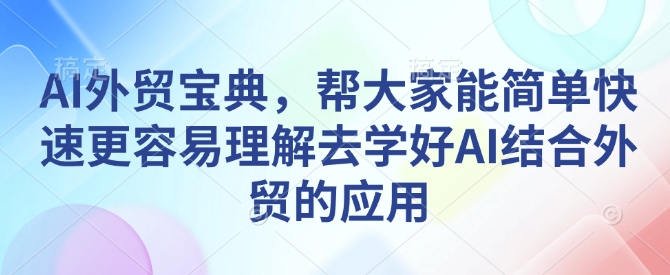 AI外贸宝典，帮大家能简单快速更容易理解去学好AI结合外贸的应用-泱泱学习社
