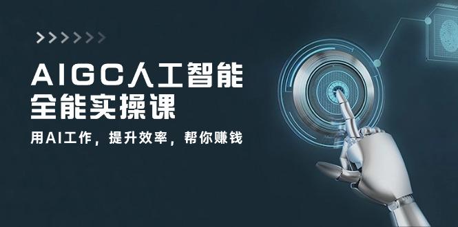 AIGC 人工智能全能实操课：用AI工作，提升效率，帮你赚钱(33节课-泱泱学习社