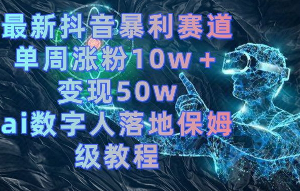 最新抖音暴利赛道，单周涨粉10w＋变现50w的ai数字人落地保姆级教程【揭秘】-泱泱学习社