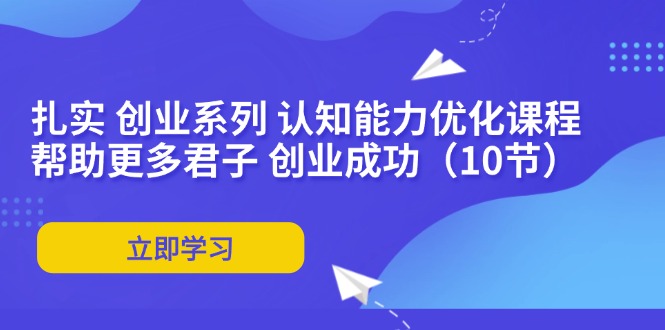扎实 创业系列 认知能力优化课程：帮助更多君子 创业成功(10节-泱泱学习社