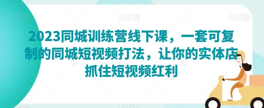 2023同城训练营线下课，一套可复制的同城短视频打法，让你的实体店抓住短视频红利-泱泱学习社