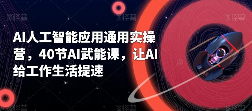 AI人工智能应用通用实操营，40节AI武能课，让AI给工作生活提速-泱泱学习社