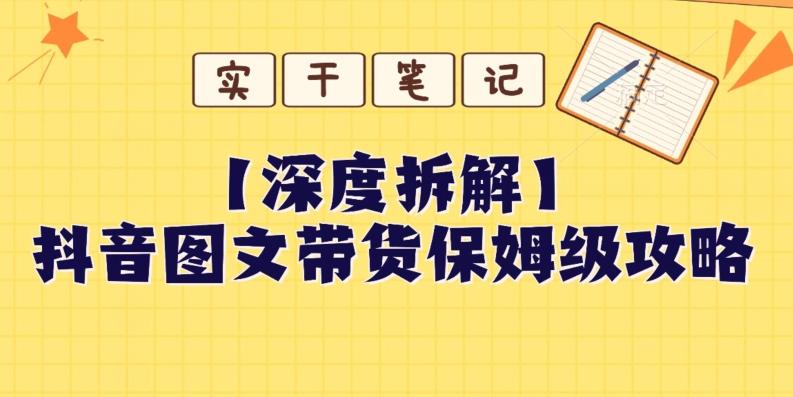 【深度拆解】抖音图文带货保姆级攻略，时间成本很低，每天做6张图-泱泱学习社